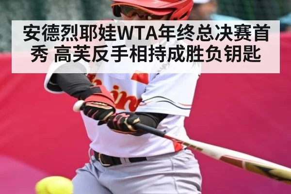 安德烈耶娃WTA年终总决赛首秀 高芙反手相持成胜负钥匙